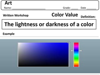 Art
Name: ________________________       Grade: _____ Date _______

Written Workshop                 Color Value      Definition:

The lightness or darkness of a color
Example
 