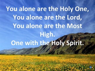 You alone are the Holy One,
  You alone are the Lord,
  You alone are the Most
           High.
 One with the Holy Spirit.
 