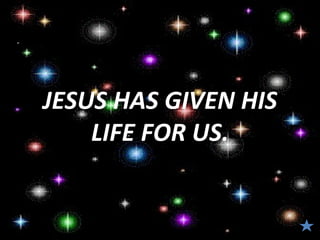 JESUS HAS GIVEN HIS
    LIFE FOR US.
 