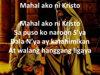 Mahal ako ni Kristo

   Mahal ako ni Kristo
 Sa puso ko naroon S’ya
Dala N’ya ay katahimikan
At walang hanggang ligaya
             
 
