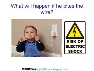 What will happen if he bites the
wire?
EFL SMARTblog http://efllecturer.blogspot.com/
 