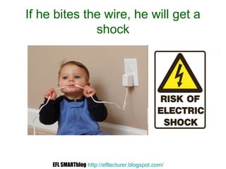 If he bites the wire, he will get a
shock
EFL SMARTblog http://efllecturer.blogspot.com/
 