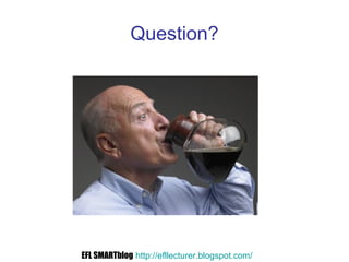 Question?
EFL SMARTblog http://efllecturer.blogspot.com/
 