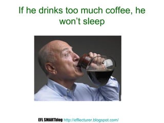 If he drinks too much coffee, he
won’t sleep
EFL SMARTblog http://efllecturer.blogspot.com/
 