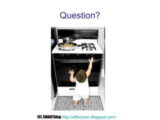Question?
EFL SMARTblog http://efllecturer.blogspot.com/
 