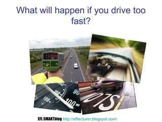 What will happen if you drive too
fast?
EFL SMARTblog http://efllecturer.blogspot.com/
 