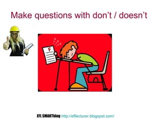 Make questions with don’t / doesn’t
EFL SMARTblog http://efllecturer.blogspot.com/
 