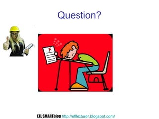 Question?
EFL SMARTblog http://efllecturer.blogspot.com/
 