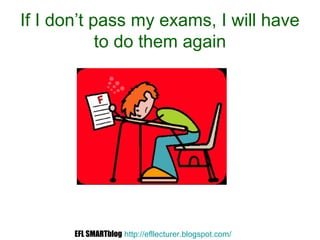 If I don’t pass my exams, I will have
to do them again
EFL SMARTblog http://efllecturer.blogspot.com/
 