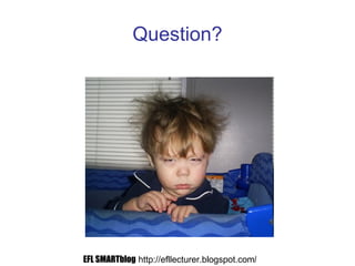 Question?
EFL SMARTblog http://efllecturer.blogspot.com/
 