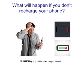 What will happen if you don’t
recharge your phone?
EFL SMARTblog http://efllecturer.blogspot.com/
 
