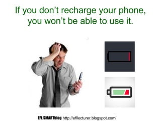 If you don’t recharge your phone,
you won’t be able to use it.
EFL SMARTblog http://efllecturer.blogspot.com/
 