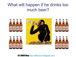 What will happen if he drinks too
much beer?
EFL SMARTblog http://efllecturer.blogspot.com/
 