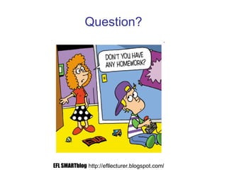 Question?
EFL SMARTblog http://efllecturer.blogspot.com/
 