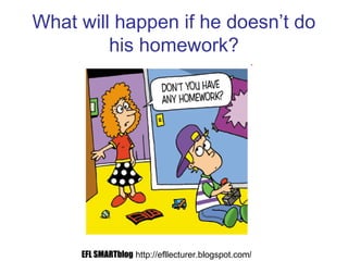 What will happen if he doesn’t do
his homework?
EFL SMARTblog http://efllecturer.blogspot.com/
 