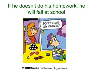If he doesn’t do his homework, he
will fail at school
EFL SMARTblog http://efllecturer.blogspot.com/
 
