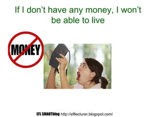If I don’t have any money, I won’t
be able to live
EFL SMARTblog http://efllecturer.blogspot.com/
 