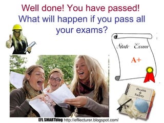 Well done! You have passed!
What will happen if you pass all
your exams?
EFL SMARTblog http://efllecturer.blogspot.com/
 