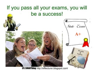 If you pass all your exams, you will
be a success!
EFL SMARTblog http://efllecturer.blogspot.com/
 
