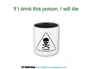 If I drink this poison, I will die
EFL SMARTblog http://efllecturer.blogspot.com/
 