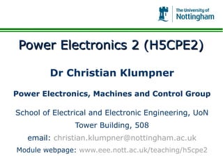 Power Electronics 2 (H5CPE2)

         Dr Christian Klumpner

Power Electronics, Machines and Control Group

School of Electrical and Electronic Engineering, UoN
                Tower Building, 508
   email: christian.klumpner@nottingham.ac.uk
Module webpage: www.eee.nott.ac.uk/teaching/h5cpe2
 