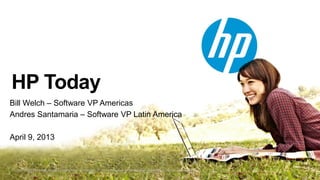 HP Today
Bill Welch – Software VP Americas
Andres Santamaria – Software VP Latin America

April 9, 2013


© Copyright 2012 Hewlett-Packard Development Company, L.P. The information contained herein is subject to change without notice.
 