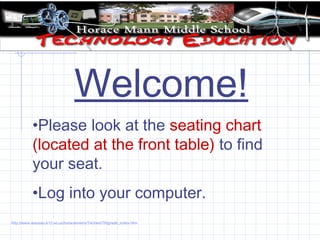 Welcome!
•Please look at the seating chart
(located at the front table) to find
your seat.
•Log into your computer.
http://www.wausau.k12.wi.us/horacemann/Teched/7thgrade_index.htm
 