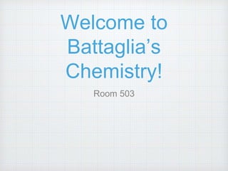 Welcome to
Battaglia’s
Chemistry!
Room 503
 