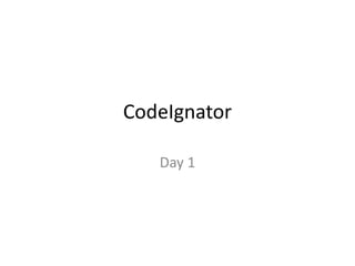 CodeIgnator
Day 1
 