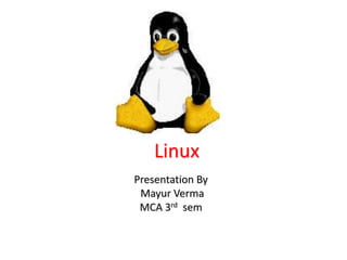 Linux
Presentation By
Mayur Verma
MCA 3rd sem
 