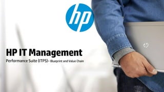 HP IT Management
Performance Suite (ITPS)- Blueprint and Value Chain
 