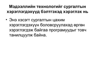 Мэдээллийн технологийг сургалтын хэрэглэгдэхүүд бэлтгэхэд хэрэглэх нь Энэ хэсэгт сургалтын цахим хэрэглэгдэхүүн боловсруулахад өргөн хэрэглэгдэж байгаа програмуудыг товч танилцуулж байна.  