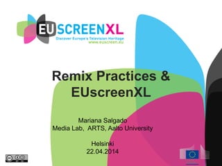 Remix Practices &
EUscreenXL
Mariana Salgado
Media Lab, ARTS, Aalto University
Helsinki
22.04.2014
 