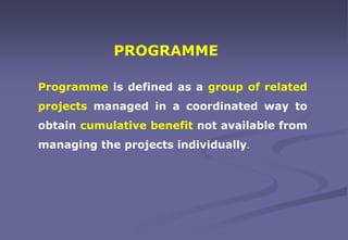 Programme is defined as a group of related
projects managed in a coordinated way to
obtain cumulative benefit not availabl...
