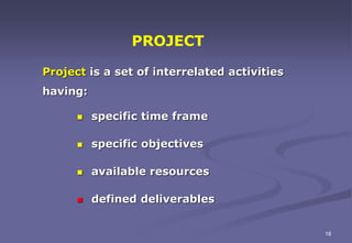 Project is a set of interrelated activities
having:
 specific time frame
 specific objectives
 available resources
 de...