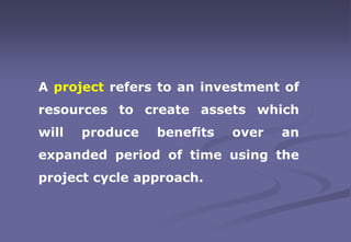 A project refers to an investment of
resources to create assets which
will produce benefits over an
expanded period of tim...