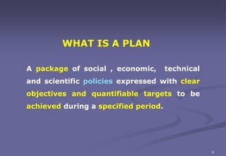 WHAT IS A PLAN
A package of social , economic, technical
and scientific policies expressed with clear
objectives and quant...