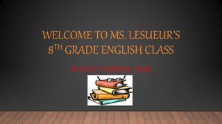 WELCOME TO MS. LESUEUR’S
8TH GRADE ENGLISH CLASS
2016-2017 SCHOOL YEAR
 