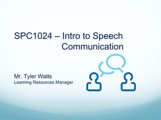 SPC1024 – Intro to Speech
          Communication


Mr. Tyler Watts
Learning Resources Manager
 