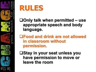 RULES
Only talk when permitted – use
appropriate speech and body
language.
Food and drink are not allowed
in classroom without
permission.
Stay in your seat unless you
have permission to move or
leave the room
 