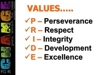 VALUES…..
P – Perseverance
R – Respect
 I – Integrity
D – Development
E – Excellence
 