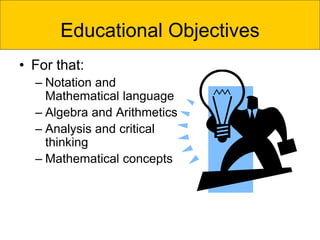 Educational Objectives
• For that:
– Notation and
Mathematical language
– Algebra and Arithmetics
– Analysis and critical
thinking
– Mathematical concepts
 