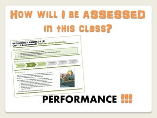 How will I be ASSESSED
     in this class?




     PERFORMANCE   !!!
 