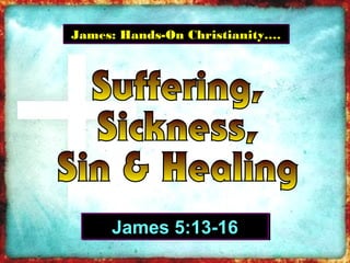 James: Hands-On Christianity….James: Hands-On Christianity….
James 5:13-16James 5:13-16
 