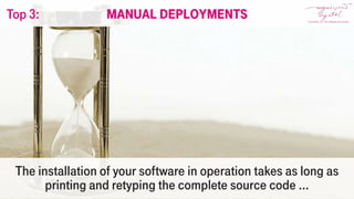The installation of your software in operation takes as long as
printing and retyping the complete source code …
Manual deploymentsTop 3:
 