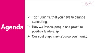  Top 10 signs, that you have to change
something
 How we involve people and practice
positive leadership
 Our next step: Inner Source community
Agenda
 