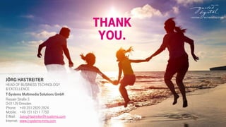 Thank
you.
Jörg Hastreiter
Head of Business Technology
& Excellence
T-Systems Multimedia Solutions GmbH
Riesaer Straße 5
D-01129 Dresden
Phone: +49 351 2820 2824
Mobile: +49 151 1211 7750
E-Mail: Joerg.Hastreiter@t-systems.com
Internet: www.t-systems-mms.com
 
