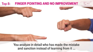 You analyze in detail who has made the mistake
and sanction instead of learning from it ...
Finger pointing and no improvementTop 8:
 