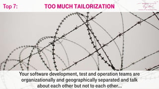 Your software development, test and operation teams are
organizationally and geographically separated and talk
about each other but not to each other...
Too much tailorizationTop 7:
 