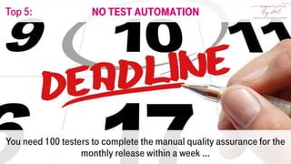 You need 100 testers to complete the manual quality assurance for the
monthly release within a week ...
No test automationTop 5:
 